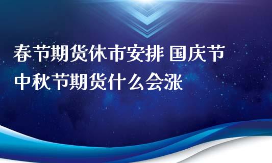 春节期货休市安排 **节中秋节期货什么会涨