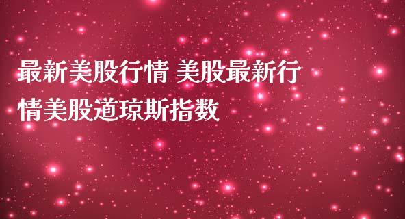 最新美股行情 美股最新行情美股道琼斯指数