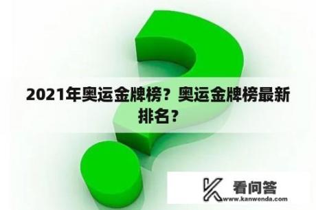 2021年奥运金牌榜？奥运金牌榜最新排名？