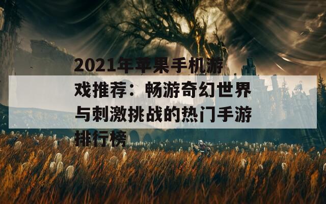 2021年苹果手机游戏推荐：畅游奇幻世界与刺激挑战的热门手游排行榜