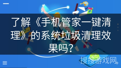 了解《手机管家一键清理》的系统垃圾清理效果吗？