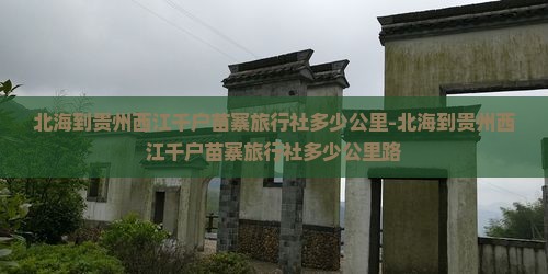 北海到贵州西江千户苗寨旅行社多少公里-北海到贵州西江千户苗寨旅行社多少公里路