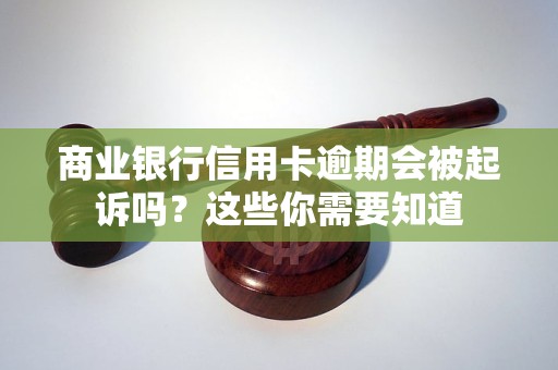 商业银行信用卡逾期会被起诉吗？这些你需要知道