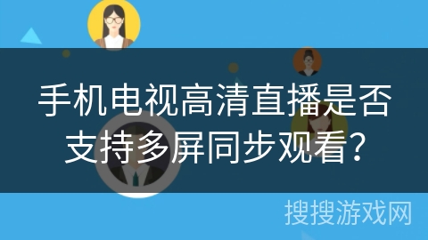 手机电视高清直播是否支持多屏同步观看？手机电视高清直播「手机电视高清直播是否支持多屏同步观看？」