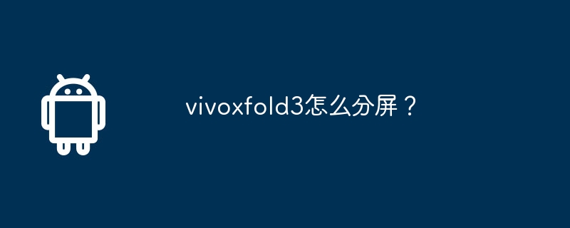 vivoxfold3怎么分屏？vivo手机怎么分屏「vivoxfold3怎么分屏？」