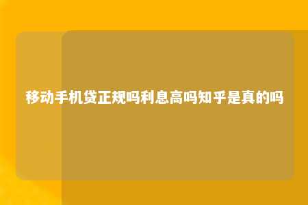 移动手机贷正规吗利息高吗知乎是真的吗手机贷「移动手机贷正规吗利息高吗知乎是真的吗」