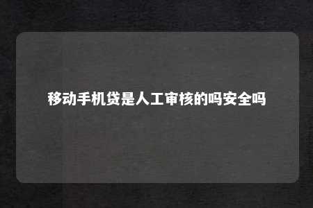 移动手机贷是人工审核的吗安全吗手机贷「移动手机贷是人工审核的吗安全吗」