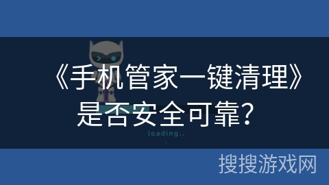 《手机管家一键清理》是否安全可靠？