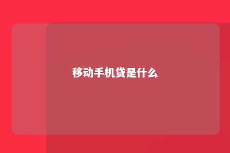 移动手机贷是什么手机贷「移动手机贷是什么」