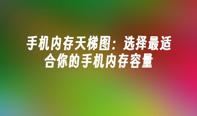 手机内存天梯图：选择最适合你的手机内存容量手机内存「手机内存天梯图：选择最适合你的手机内存容量」