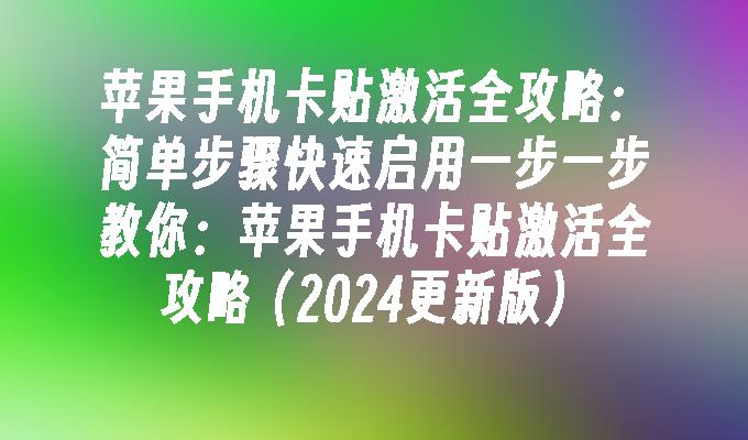 苹果手机卡贴激活全攻略（2024更新版）手机卡贴「苹果手机卡贴激活全攻略（2024更新版）」