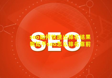 seo如何快速出排名结果呢知乎(seo怎么排名靠前)